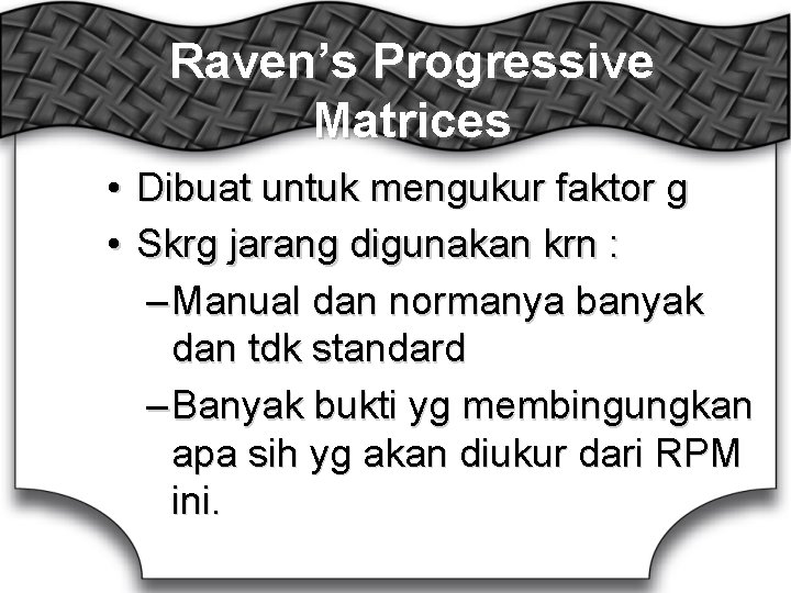 Raven’s Progressive Matrices • Dibuat untuk mengukur faktor g • Skrg jarang digunakan krn