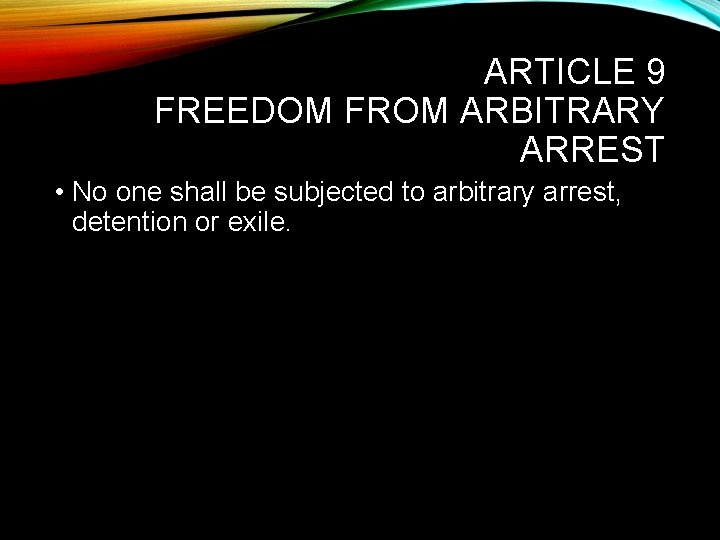 ARTICLE 9 FREEDOM FROM ARBITRARY ARREST • No one shall be subjected to arbitrary