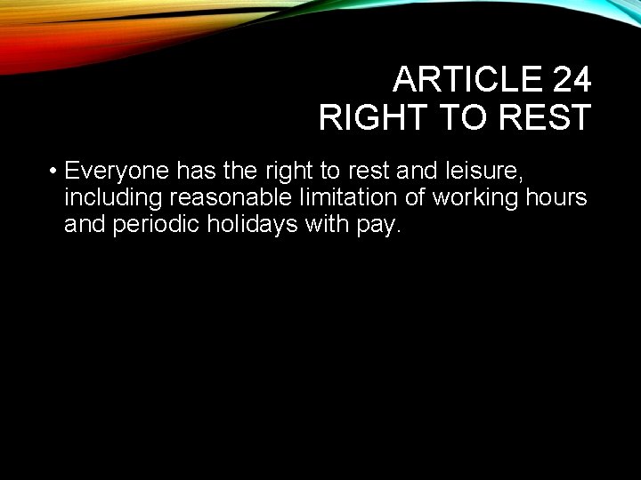 ARTICLE 24 RIGHT TO REST • Everyone has the right to rest and leisure,