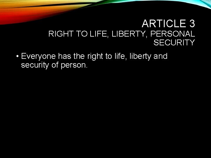 ARTICLE 3 RIGHT TO LIFE, LIBERTY, PERSONAL SECURITY • Everyone has the right to