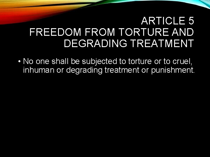 ARTICLE 5 FREEDOM FROM TORTURE AND DEGRADING TREATMENT • No one shall be subjected