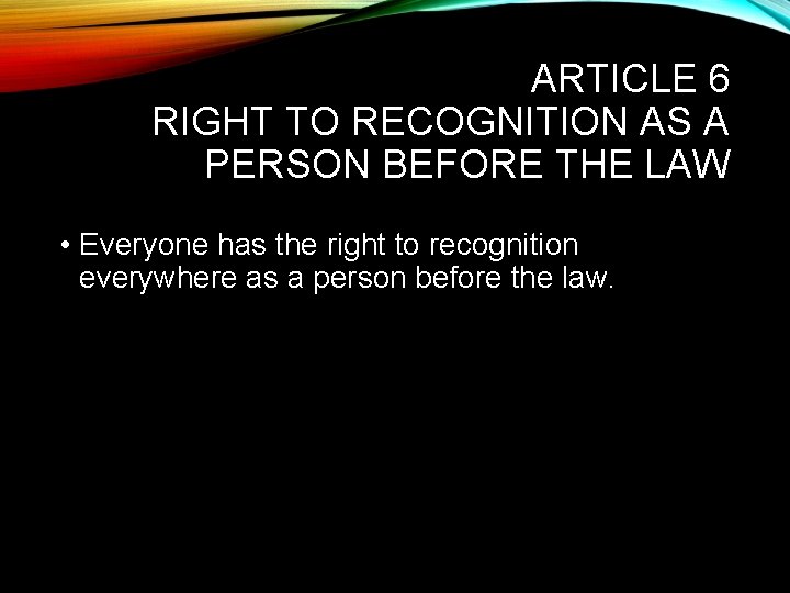 ARTICLE 6 RIGHT TO RECOGNITION AS A PERSON BEFORE THE LAW • Everyone has