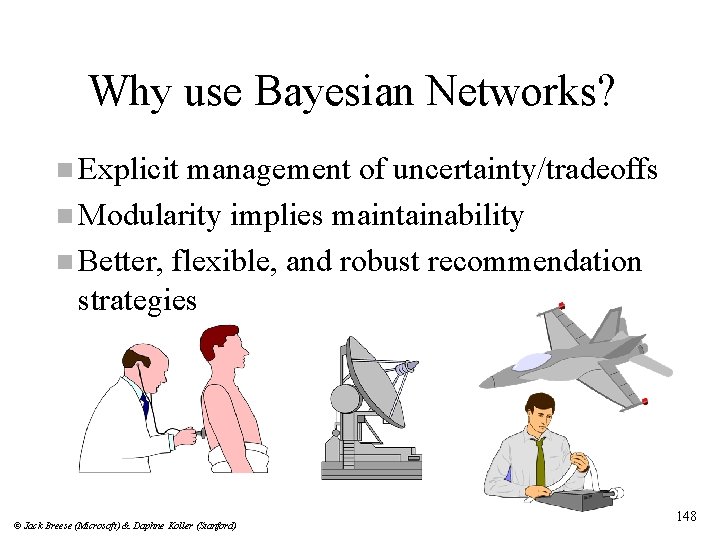 Why use Bayesian Networks? n Explicit management of uncertainty/tradeoffs n Modularity implies maintainability n