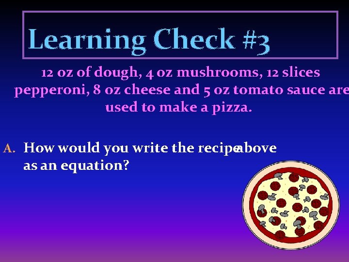 Learning Check #3 12 oz of dough, 4 oz mushrooms, 12 slices pepperoni, 8
