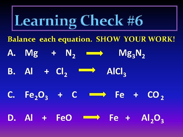 Learning Check #6 Balance each equation. SHOW YOUR WORK! A. Mg B. Al +