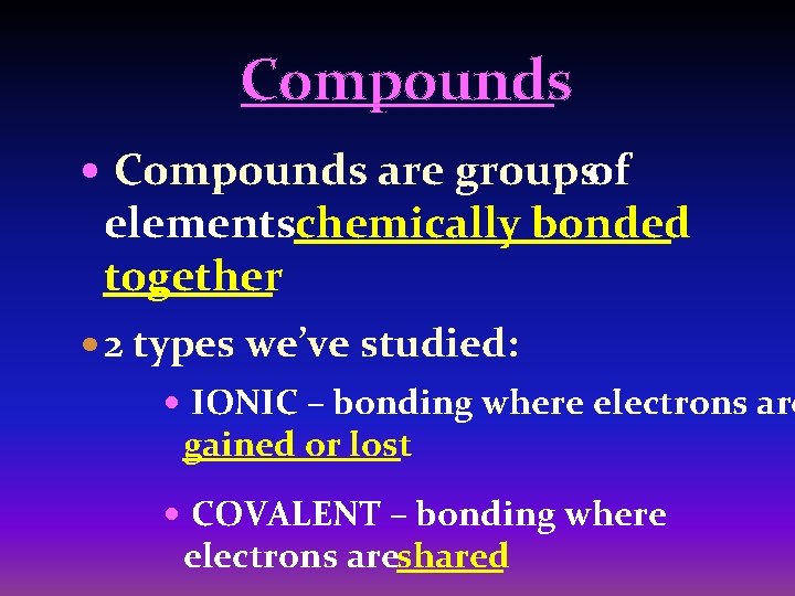 Compounds are groupsof elementschemically bonded together 2 types we’ve studied: IONIC – bonding where