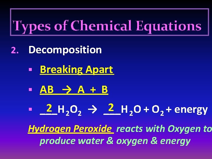Types of Chemical Equations 2. Decomposition § Breaking Apart § AB → A +