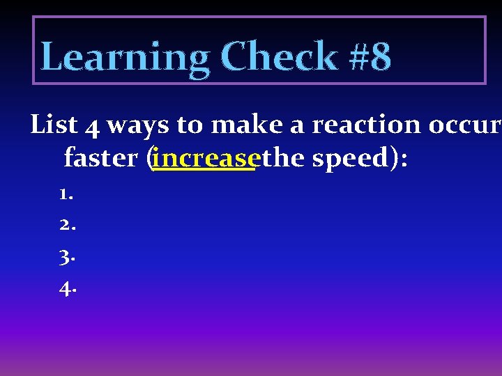 Learning Check #8 List 4 ways to make a reaction occur faster (increasethe speed):