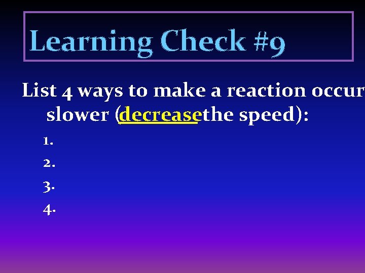 Learning Check #9 List 4 ways to make a reaction occur slower (decreasethe speed):