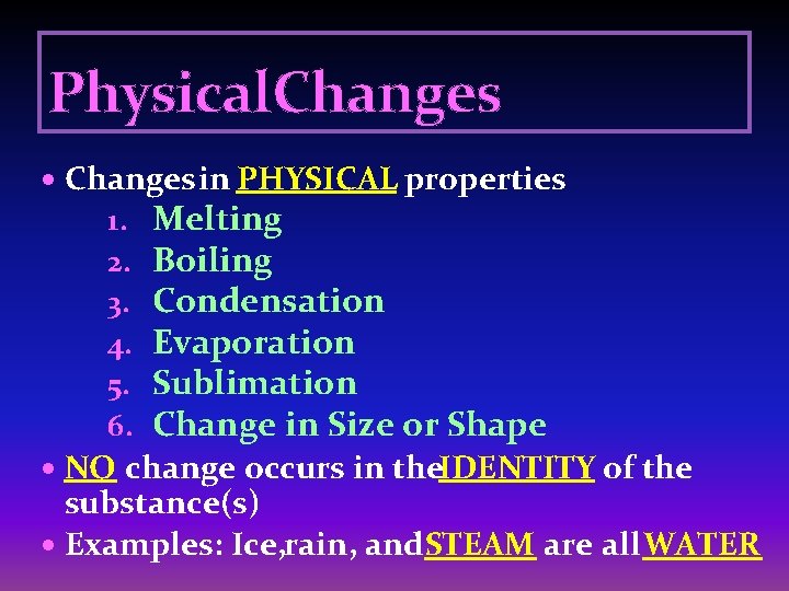 Physical. Changes in PHYSICAL properties 1. 2. 3. 4. 5. 6. Melting Boiling Condensation