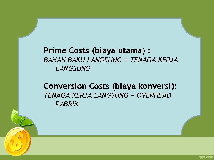 Prime Costs (biaya utama) : BAHAN BAKU LANGSUNG + TENAGA KERJA LANGSUNG Conversion Costs