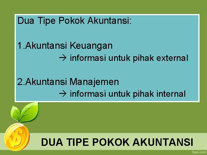 Dua Tipe Pokok Akuntansi: 1. Akuntansi Keuangan informasi untuk pihak external 2. Akuntansi Manajemen