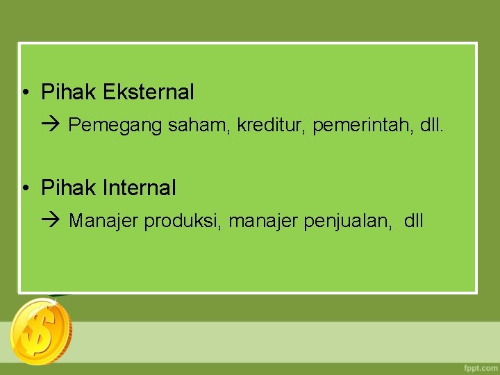  • Pihak Eksternal Pemegang saham, kreditur, pemerintah, dll. • Pihak Internal Manajer produksi,