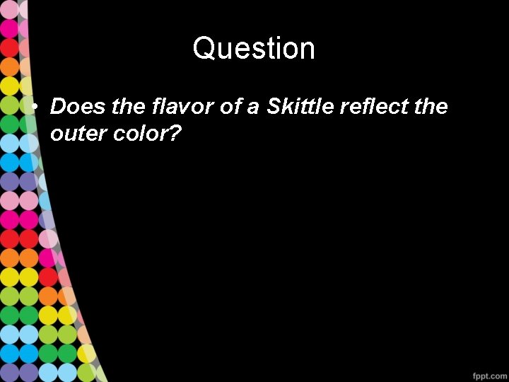 Question • Does the flavor of a Skittle reflect the outer color? 