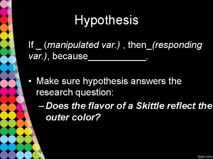 Hypothesis If _ (manipulated var. ) , then_(responding var. ), because______. • Make sure