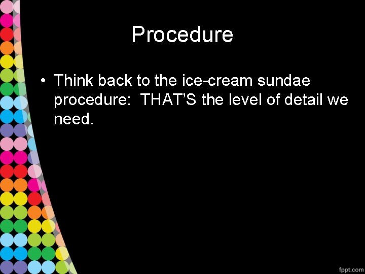 Procedure • Think back to the ice-cream sundae procedure: THAT’S the level of detail