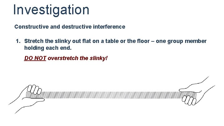 Investigation Constructive and destructive interference 1. Stretch the slinky out flat on a table Investigation Constructive and destructive interference 1. Stretch the slinky out flat on a table