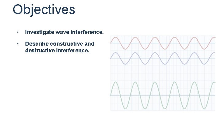 Objectives • Investigate wave interference. • Describe constructive and destructive interference. Objectives • Investigate wave interference. • Describe constructive and destructive interference.