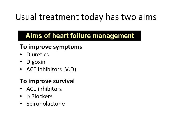 Usual treatment today has two aims Aims of heart failure management To improve symptoms