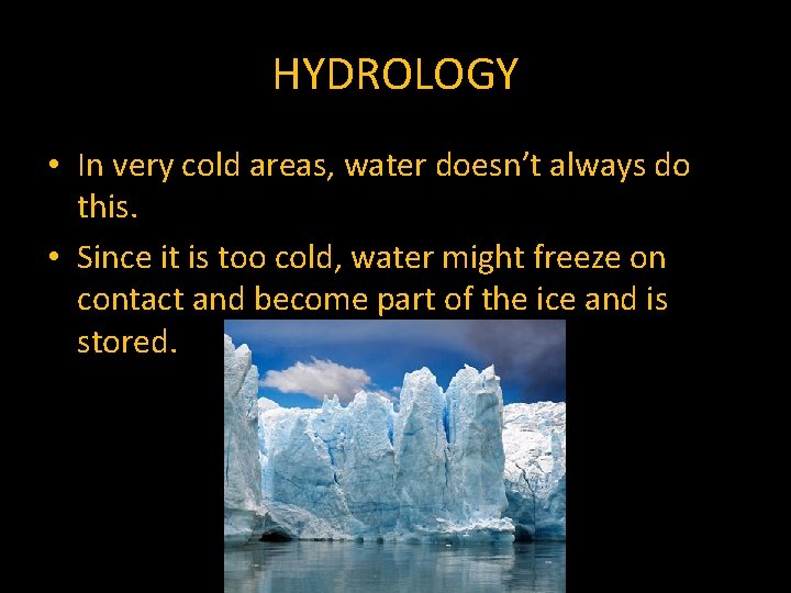 HYDROLOGY • In very cold areas, water doesn’t always do this. • Since it