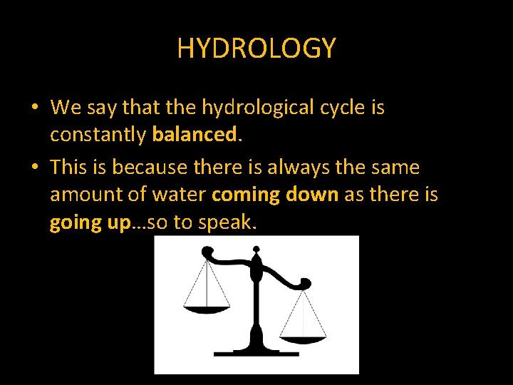 HYDROLOGY • We say that the hydrological cycle is constantly balanced. • This is