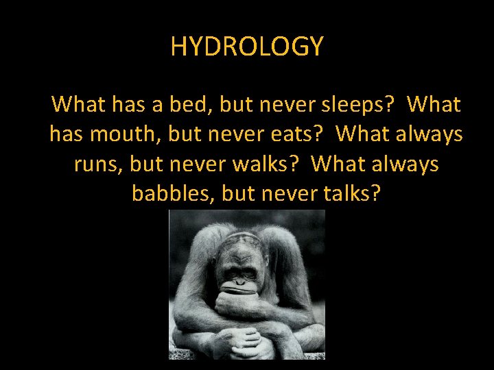 HYDROLOGY What has a bed, but never sleeps? What has mouth, but never eats?