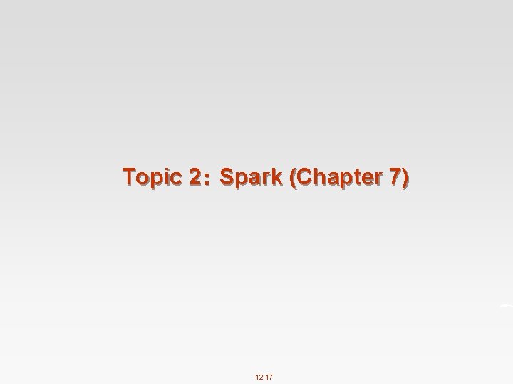 Topic 2： Spark (Chapter 7) 12. 17 