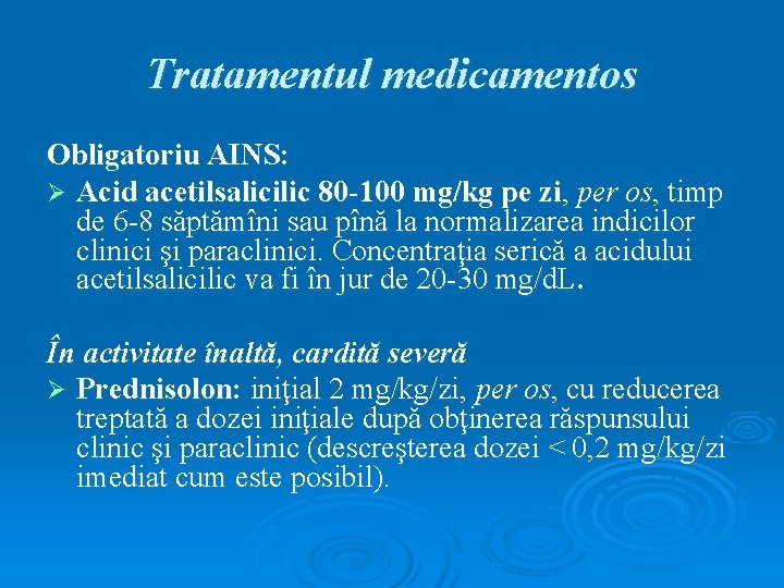 Tratamentul medicamentos Obligatoriu AINS: Ø Acid acetilsalicilic 80 -100 mg/kg pe zi, per os,