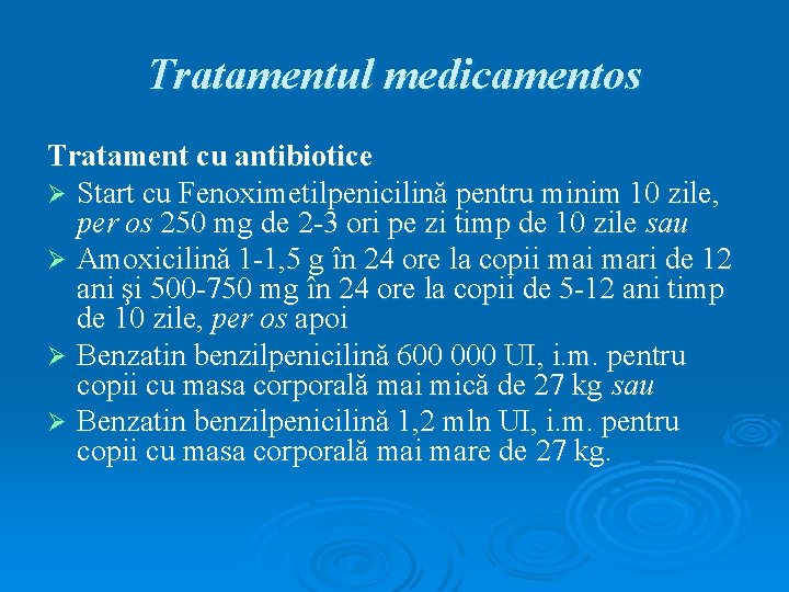 Tratamentul medicamentos Tratament cu antibiotice Ø Start cu Fenoximetilpenicilină pentru minim 10 zile, per