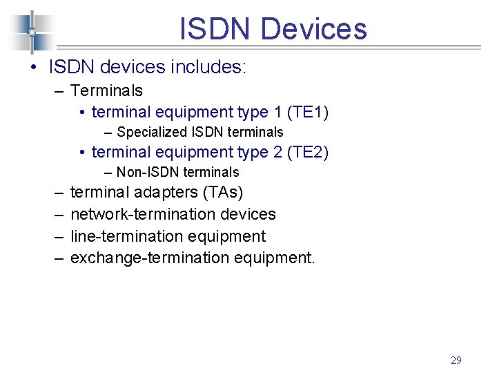 ISDN Devices • ISDN devices includes: – Terminals • terminal equipment type 1 (TE