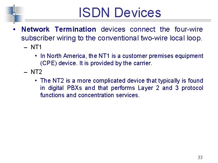 ISDN Devices • Network Termination devices connect the four-wire subscriber wiring to the conventional