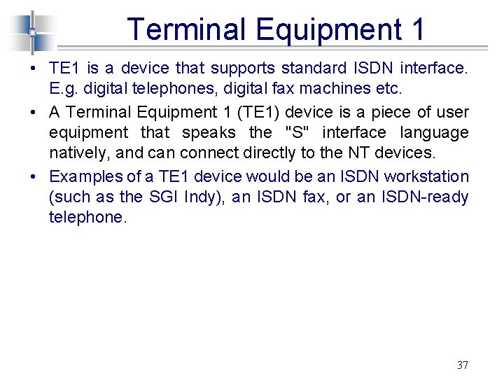 Terminal Equipment 1 • TE 1 is a device that supports standard ISDN interface.