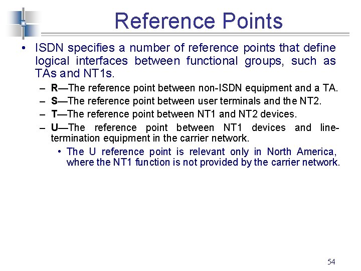 Reference Points • ISDN specifies a number of reference points that define logical interfaces