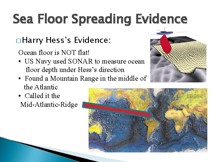 Sea Floor Spreading Evidence � Harry Hess’s Evidence: Ocean floor is NOT flat! •