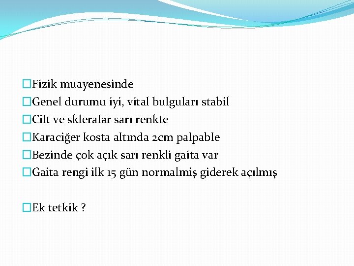 �Fizik muayenesinde �Genel durumu iyi, vital bulguları stabil �Cilt ve skleralar sarı renkte �Karaciğer