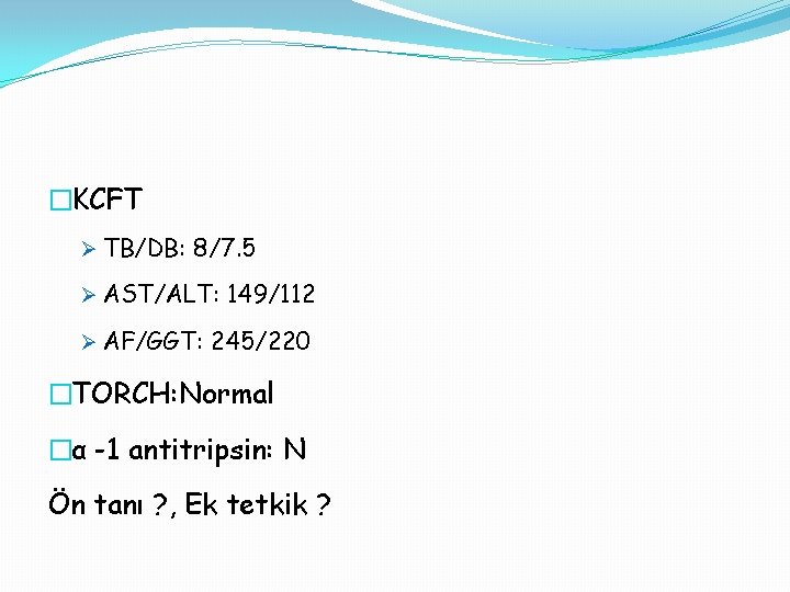 �KCFT Ø TB/DB: 8/7. 5 Ø AST/ALT: 149/112 Ø AF/GGT: 245/220 �TORCH: Normal �α