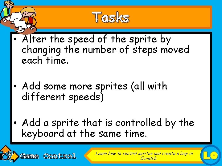 Tasks • Alter the speed of the sprite by changing the number of steps