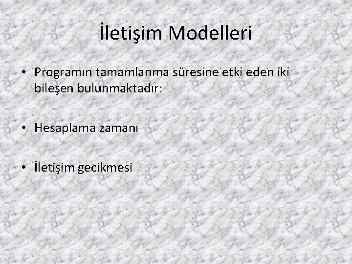 İletişim Modelleri • Programın tamamlanma süresine etki eden iki bileşen bulunmaktadır: • Hesaplama zamanı