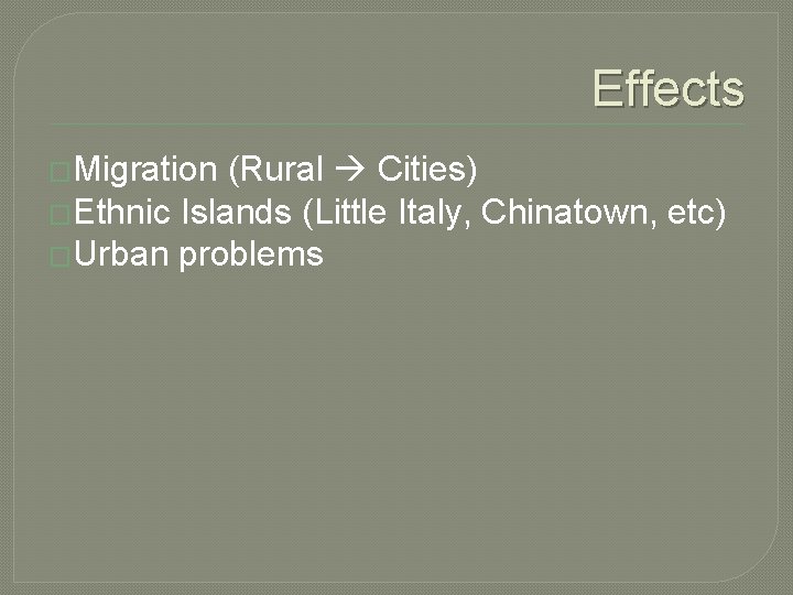 Effects �Migration (Rural Cities) �Ethnic Islands (Little Italy, Chinatown, etc) �Urban problems 