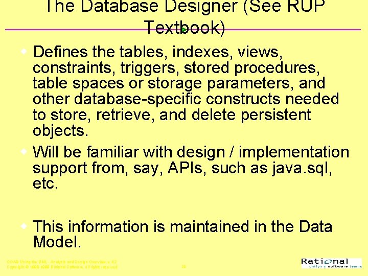 The Database Designer (See RUP Textbook) w Defines the tables, indexes, views, constraints, triggers,