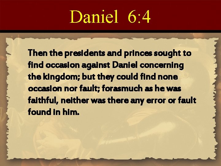 Daniel 6: 4 Then the presidents and princes sought to find occasion against Daniel