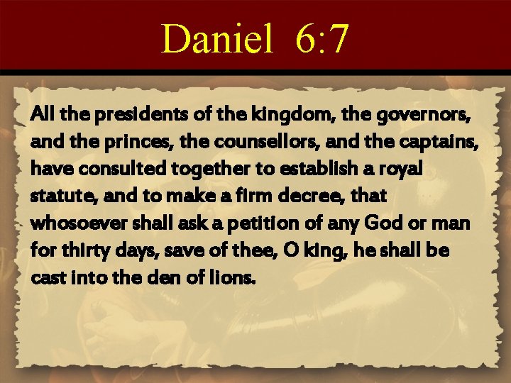 Daniel 6: 7 All the presidents of the kingdom, the governors, and the princes,