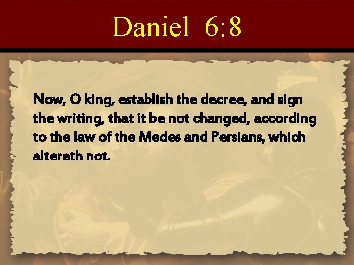 Daniel 6: 8 Now, O king, establish the decree, and sign the writing, that