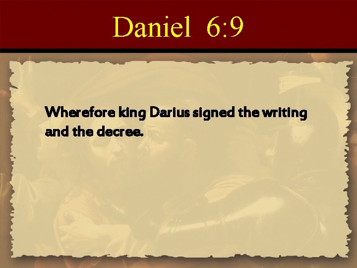 Daniel 6: 9 Wherefore king Darius signed the writing and the decree. 