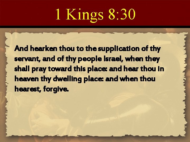1 Kings 8: 30 And hearken thou to the supplication of thy servant, and