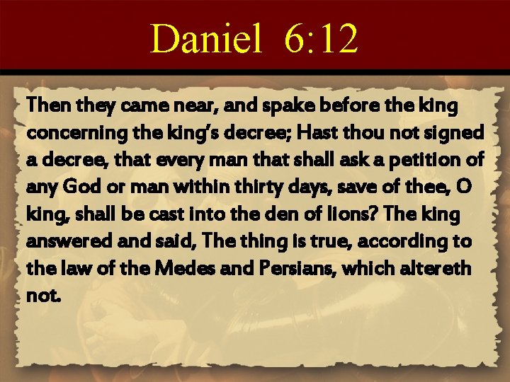 Daniel 6: 12 Then they came near, and spake before the king concerning the
