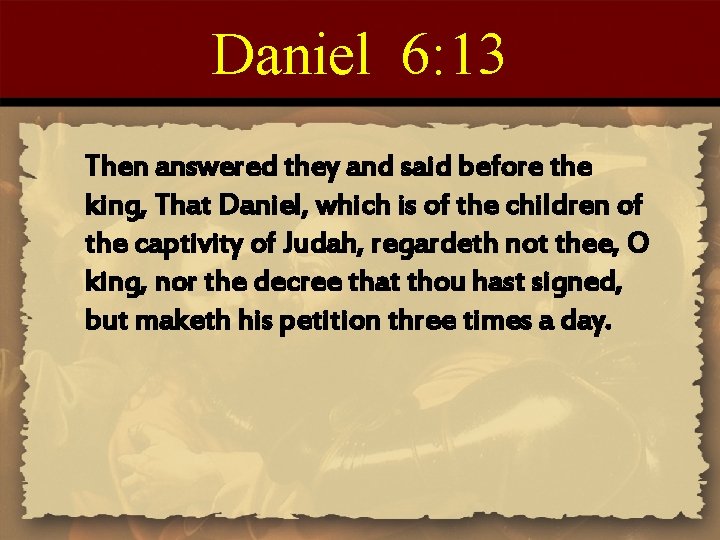 Daniel 6: 13 Then answered they and said before the king, That Daniel, which