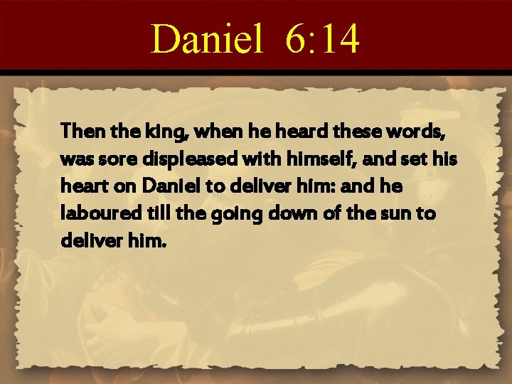 Daniel 6: 14 Then the king, when he heard these words, was sore displeased