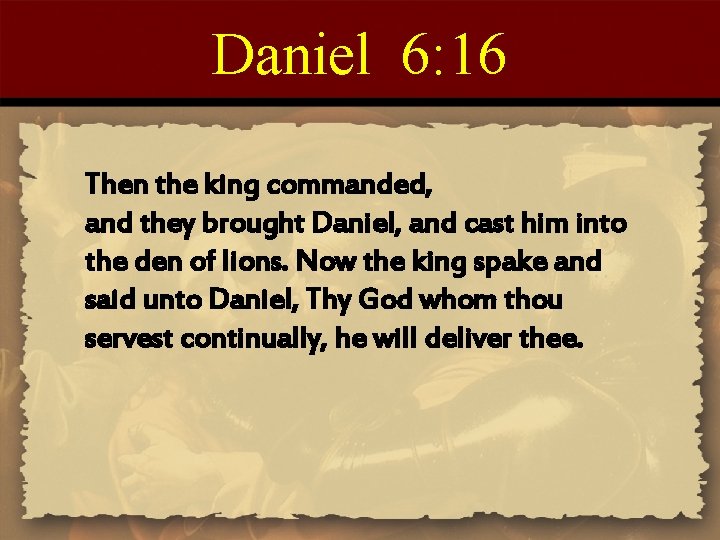 Daniel 6: 16 Then the king commanded, and they brought Daniel, and cast him