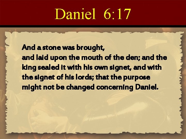 Daniel 6: 17 And a stone was brought, and laid upon the mouth of